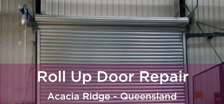 Roll Up Door Repair Acacia Ridge - Queensland